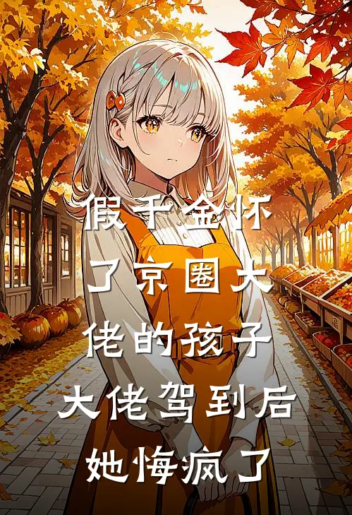 假千金怀了京圈大佬的孩子，大佬驾到后她悔疯了