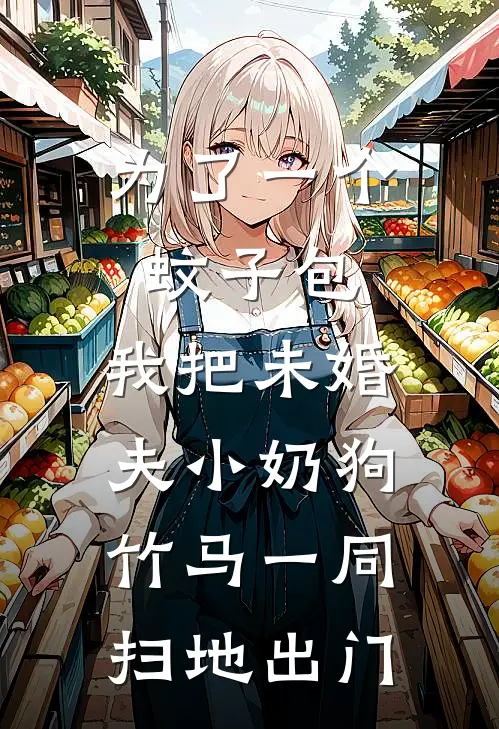 为了一个蚊子包，我把未婚夫小奶狗竹马一同扫地出门