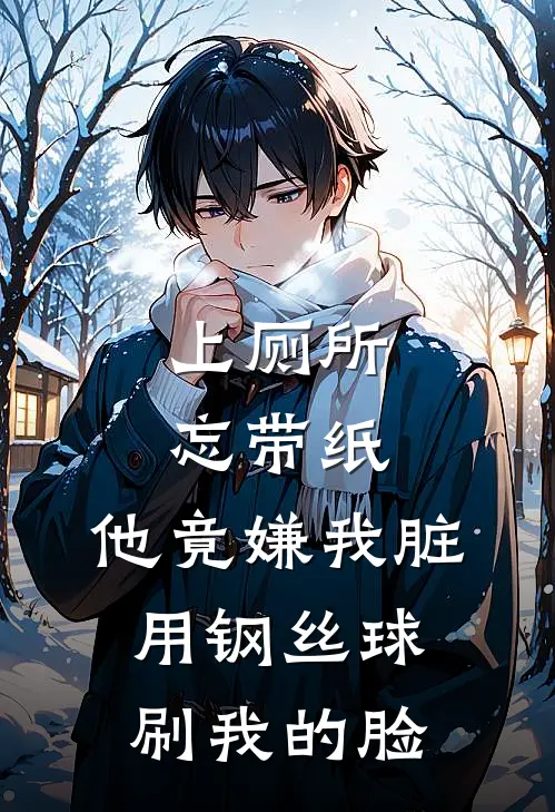 上厕所忘带纸，他竟嫌我脏用钢丝球刷我的脸