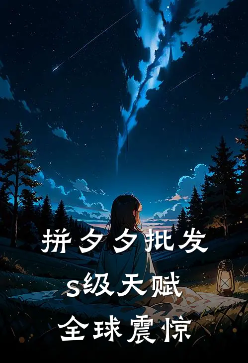 拼夕夕批发s级天赋，全球震惊(林拓恶毒大小姐)热门小说阅读_全文免费阅读拼夕夕批发s级天赋，全球震惊林拓恶毒大小姐