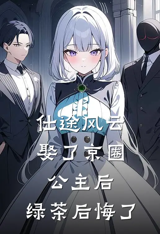 仕途风云：娶了京圈公主后，绿茶后悔了(聂涛李静)最新推荐小说_在哪看免费小说仕途风云：娶了京圈公主后，绿茶后悔了聂涛李静