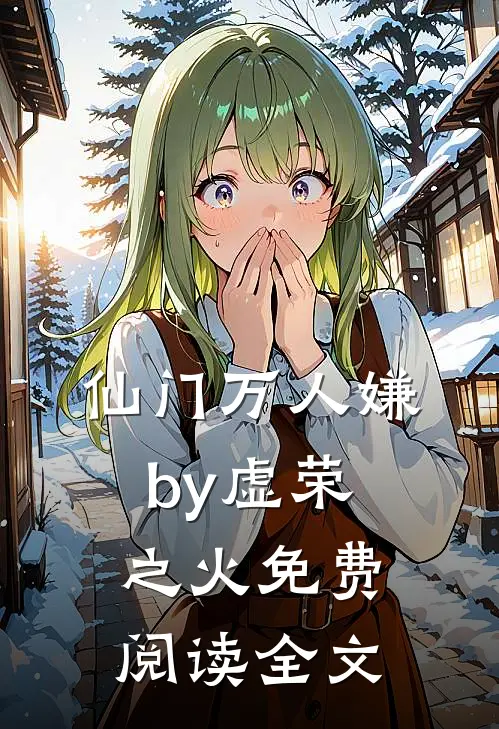 仙门万人嫌by虚荣之火免费阅读全文