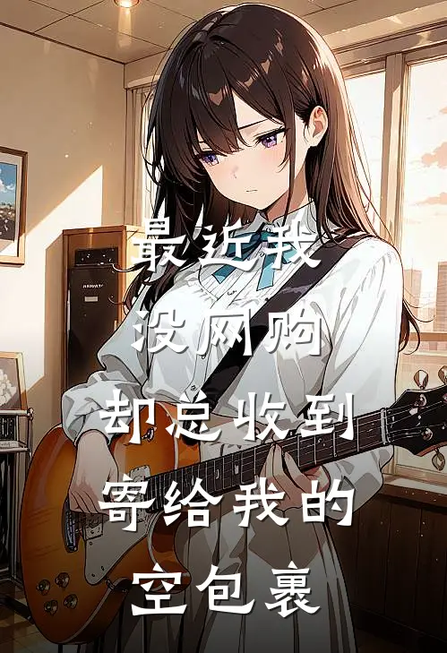 最近我没网购，却总收到寄给我的空包裹林舟老周小说完结推荐_热门小说阅读最近我没网购，却总收到寄给我的空包裹林舟老周