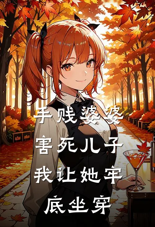 手贱婆婆害死儿子，我让她牢底坐穿念念昊昊免费小说完结_最新章节列表手贱婆婆害死儿子，我让她牢底坐穿(念念昊昊)