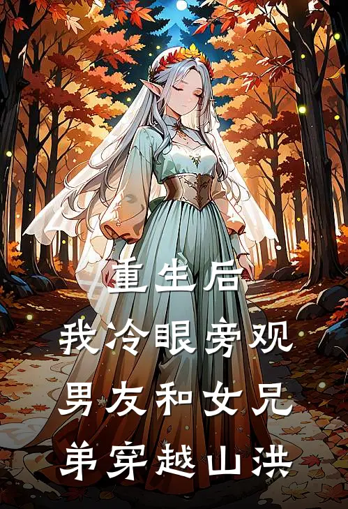 林骁然苏悦柳《重生后，我冷眼旁观男友和女兄弟穿越山洪》全文免费阅读_重生后，我冷眼旁观男友和女兄弟穿越山洪全集在线阅读