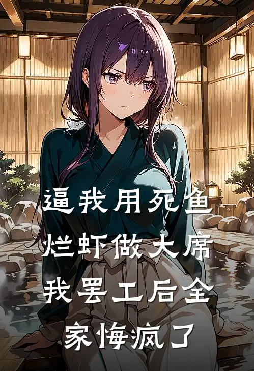 逼我用死鱼烂虾做大席，我罢工后全家悔疯了王倩苏梅小说完结推荐_热门小说阅读逼我用死鱼烂虾做大席，我罢工后全家悔疯了王倩苏梅