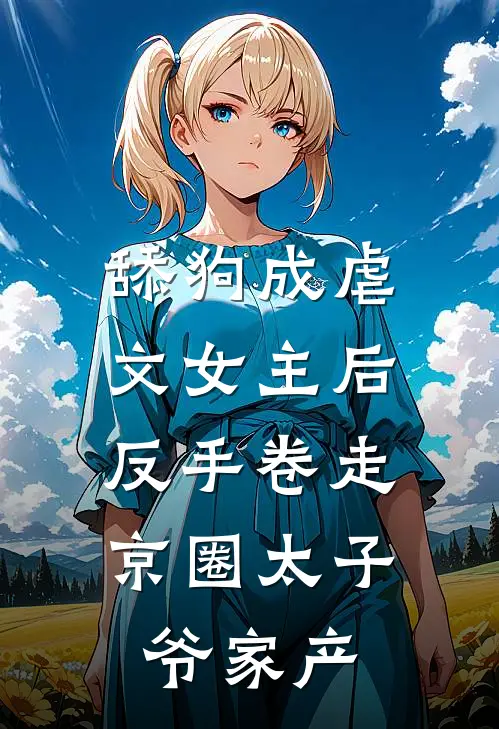 舔狗成虐文女主后，反手卷走京圈太子爷家产