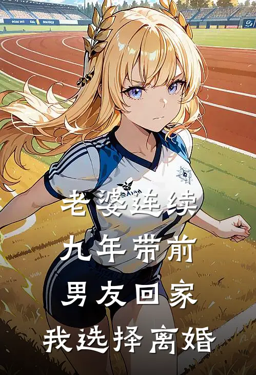 老婆连续九年带前男友回家，我选择离婚顾寒周雪小说推荐完本_热门小说大全老婆连续九年带前男友回家，我选择离婚(顾寒周雪)