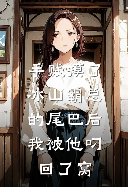 手贱摸了冰山霸总的尾巴后，我被他叼回了窝