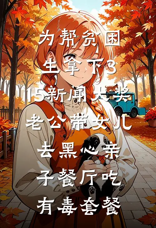 为帮贫困生拿下3.15新闻大奖，老公带女儿去黑心亲子餐厅吃有毒套餐