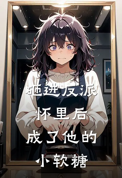 砸进反派怀里后，成了他的小软糖