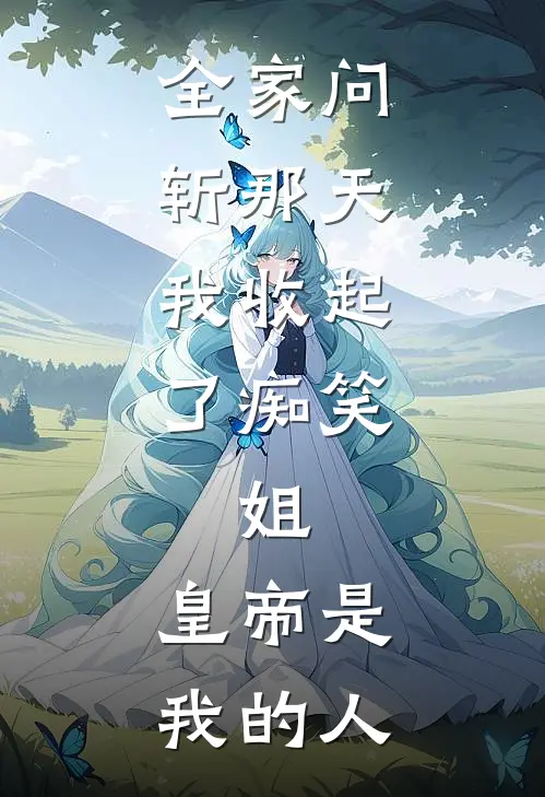 全家问斩那天，我收起了痴笑：姐，皇帝是我的人