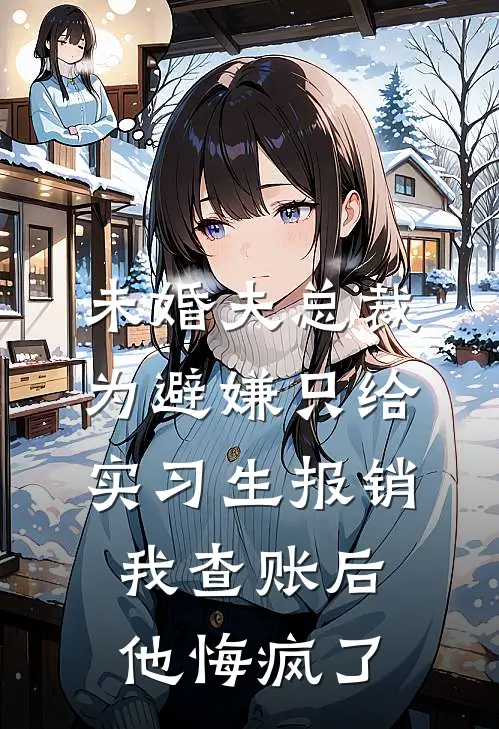 未婚夫总裁为避嫌只给实习生报销，我查账后他悔疯了