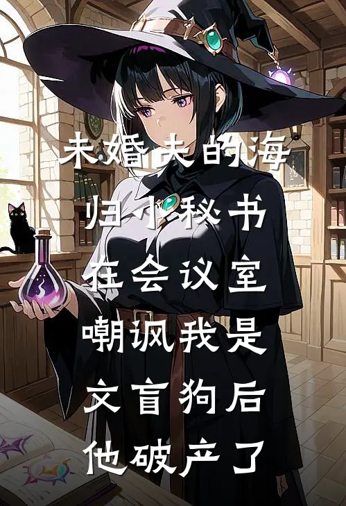 未婚夫的海归小秘书在会议室嘲讽我是文盲狗后，他破产了