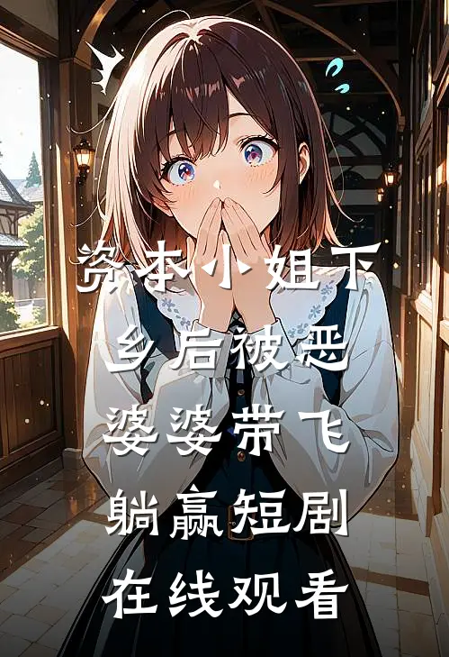 资本小姐下乡后被恶婆婆带飞躺赢短剧在线观看
