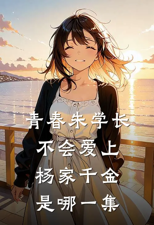 青春朱学长不会爱上杨家千金是哪一集