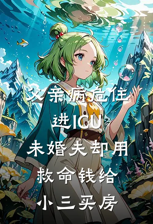 父亲病危住进ICU，未婚夫却用救命钱给小三买房