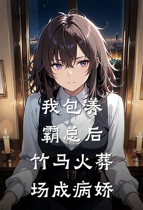 我包养霸总后，竹马火葬场成病娇