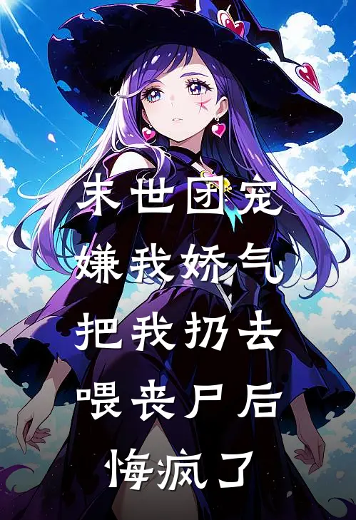 末世团宠嫌我娇气，把我扔去喂丧尸后悔疯了