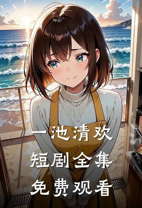 一池清欢短剧全集免费观看