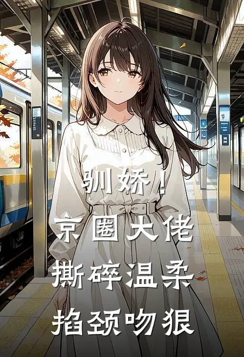 驯娇！京圈大佬撕碎温柔掐颈吻狠