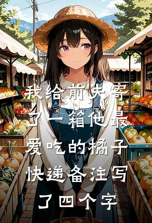 我给前夫寄了一箱他最爱吃的橘子，快递备注写了四个字