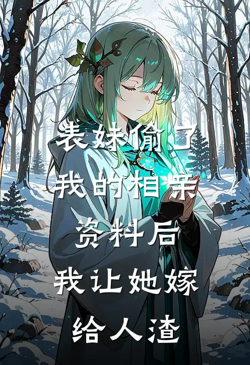 表妹偷了我的相亲资料后，我让她嫁给人渣