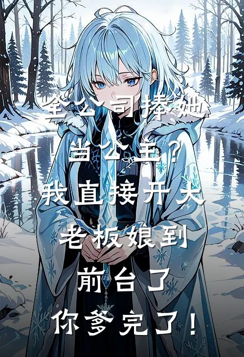 全公司捧她当公主？我直接开大：老板娘到前台了，你爹完了！