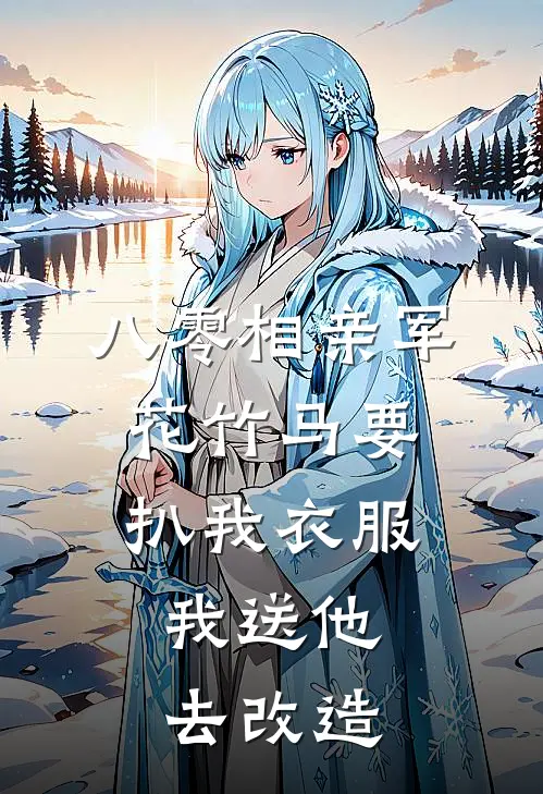 八零相亲军花竹马要扒我衣服，我送他去改造