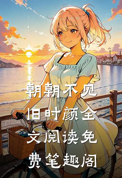 朝朝不见旧时颜全文阅读免费笔趣阁