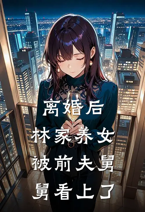 离婚后，林家养女被前夫舅舅看上了