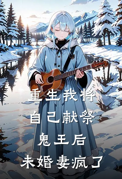 重生我将自己献祭鬼王后，未婚妻疯了